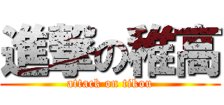 進撃の稚高 (attack on tikou)