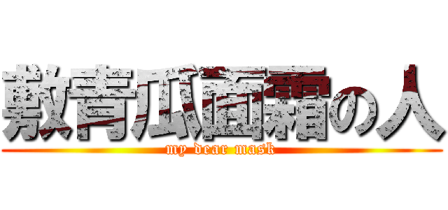 敷青瓜面霜の人 (my dear mask)