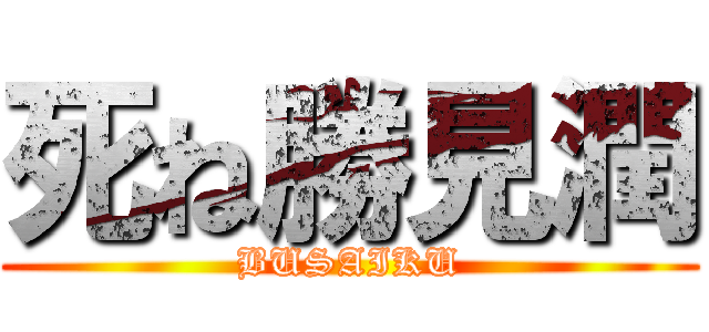 死ね勝見潤 (BUSAIKU)