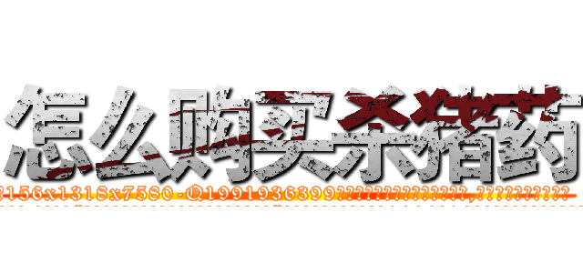 怎么购买杀猪药 (怎么购买杀猪药【电.话156x1318x7580-Q1991936399鑫宏药业】我们做的是长期生意,靠的是老客户长期支持
参考消息网2月20日报道 韩媒称，“剩女多、离婚率高的城市，房价一定会上涨。”这是中国经济学家金岩石2016年12月参加在上海举行的房地产相关论坛时说的话。
)
