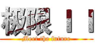 极限 Ｉ Ｉ (Meet the future)