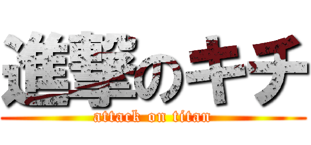 進撃のキチ (attack on titan)