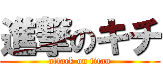 進撃のキチ (attack on titan)