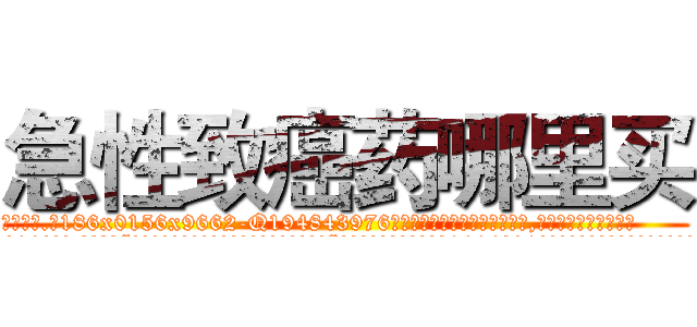 急性致癌药哪里买 (急性致癌药哪里买【电.话186x0156x9662-Q194843976林氏药业】我们做的是长期生意,靠的是老客户长期支持
参考消息网2月20日报道 韩媒称，“剩女多、离婚率高的城市，房价一定会上涨。”这是中国经济学家金岩石2016年12月参加在上海举行的房地产相关论坛时说的话。
)