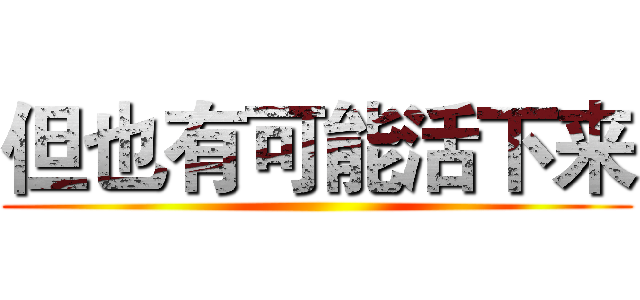 但也有可能活下来 ()