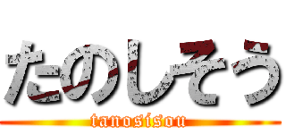 たのしそう (tanosisou)