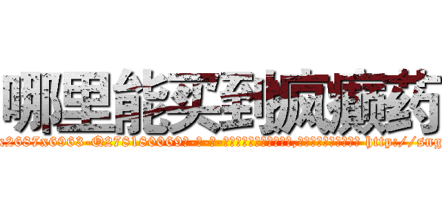 哪里能买到疯癫药 (哪里能买到疯癫药【电-186x2687x6963-Q278180069元-吉-药-业】我们做的是长期生意,靠的是老客户长期支持 http://sngk.net/ldFe6z
)