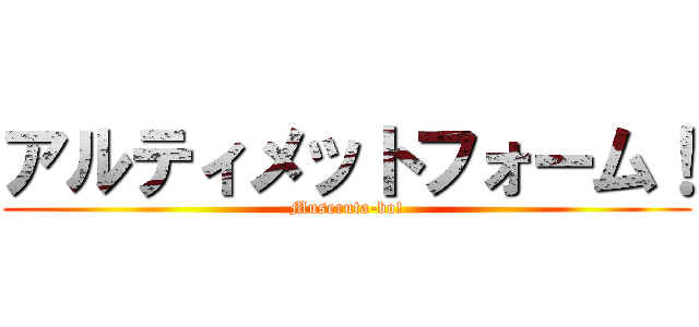 アルティメットフォーム！ (Museruta-bo!)