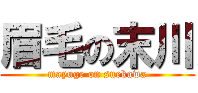 眉毛の末川 (mayuge on suekawa)