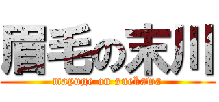 眉毛の末川 (mayuge on suekawa)