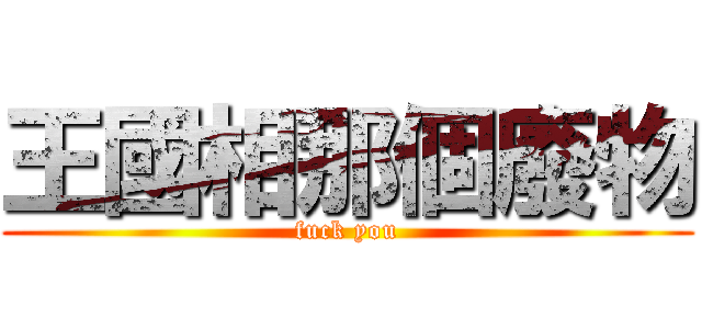 王國相那個廢物 (fuck you)
