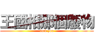 王國相那個廢物 (fuck you)