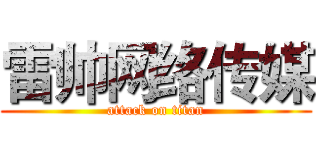 雷帅网络传媒 (attack on titan)