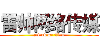 雷帅网络传媒 (attack on titan)