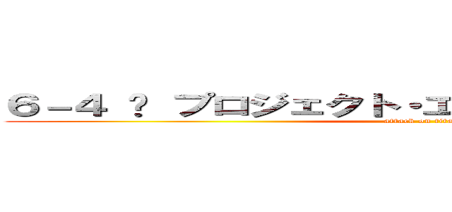 ６－４ 〜 プロジェクト・エポック・クーデター 〜 (attack on titan)