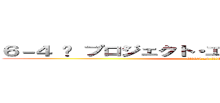 ６－４ 〜 プロジェクト・エポック・クーデター 〜 (attack on titan)