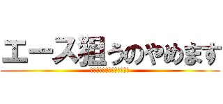 エース狙うのやめます (指が中途半端に長いから無理)