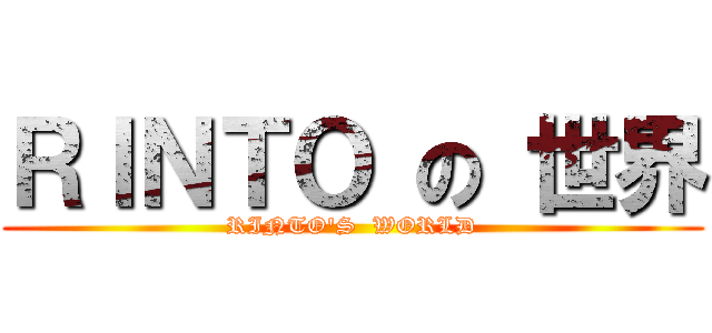 ＲＩＮＴＯ の 世界 (RINTO\'S  WORLD)