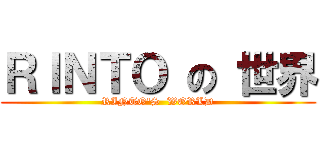 ＲＩＮＴＯ の 世界 (RINTO\'S  WORLD)