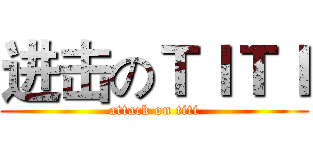 进击のＴＩＴＩ (attack on titi)