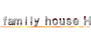 ｆａｍｉｌｙ ｈｏｕｓｅ Ｈ (attack on dojinn)