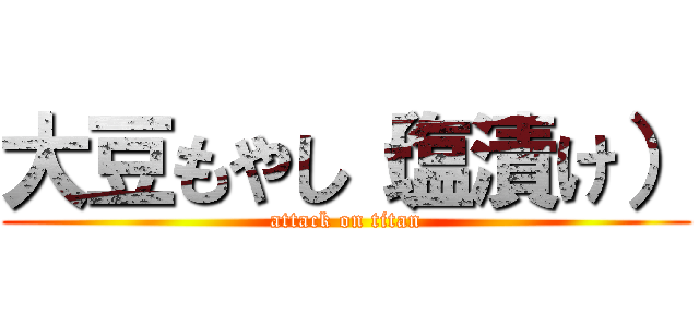 大豆もやし（塩漬け） (attack on titan)
