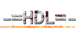 －＝ＨＤＬ＝－ (Heroes de Legion | Aottg Guild)