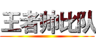 王者帅比队 ()