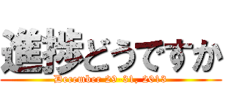 進捗どうですか (December 29-31, 2013)