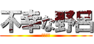 不幸な野呂 (ノロノロ)