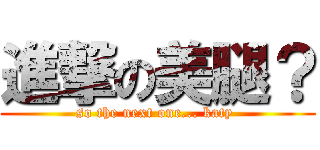 進撃の美腿？ (so the next one... katy )