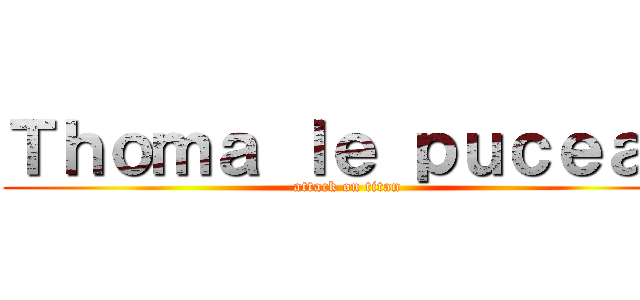 Ｔｈｏｍａ ｌｅ ｐｕｃｅａｕ (attack on titan)