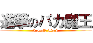 進撃のバカ魔王 (I would love it)