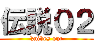 伝説０２ (knives out)