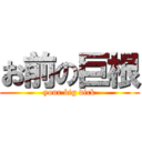 お前の巨根 (your big dick)
