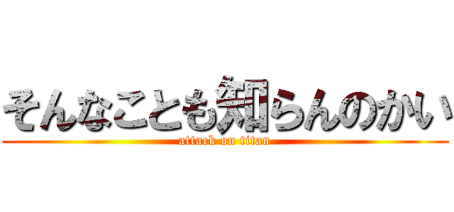 そんなことも知らんのかい (attack on titan)