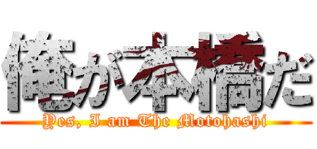 俺が本橋だ (Yes, I am The Motohashi)
