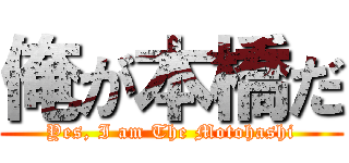 俺が本橋だ (Yes, I am The Motohashi)