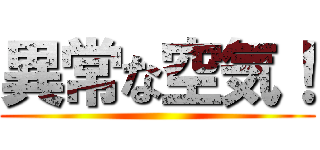 異常な空気！ ()