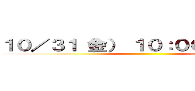 １０／３１（金） １０：００～１７：００ ()