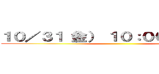 １０／３１（金） １０：００～１７：００ ()