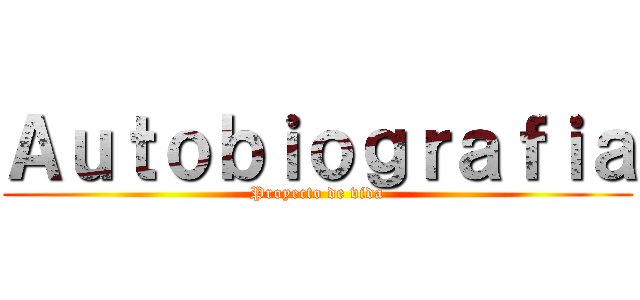 Ａｕｔｏｂｉｏｇｒａｆｉａ (Proyecto de vida)