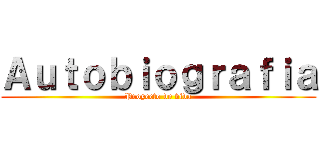 Ａｕｔｏｂｉｏｇｒａｆｉａ (Proyecto de vida)