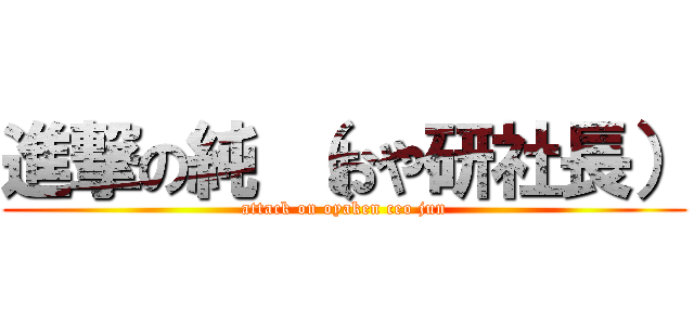 進撃の純 （おや研社長） (attack on oyaken ceo jun)