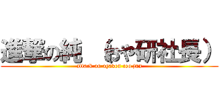 進撃の純 （おや研社長） (attack on oyaken ceo jun)