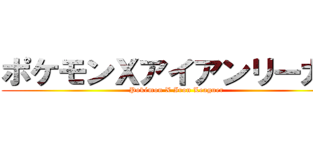 ポケモンＸアイアンリーガー (Pokémon X Iron Leaguer)