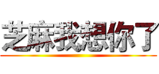 芝麻我想你了 ()