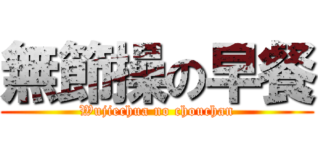 無節操の早餐 (Wujiechua no chouchan)