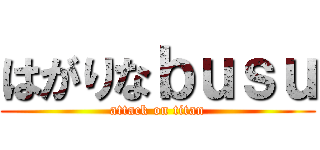 はがりなｂｕｓｕ (attack on titan)