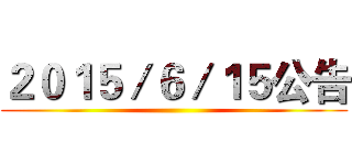 ２０１５／６／１５公告 ()